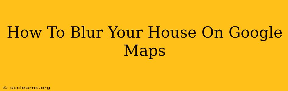 How To Blur Your House On Google Maps