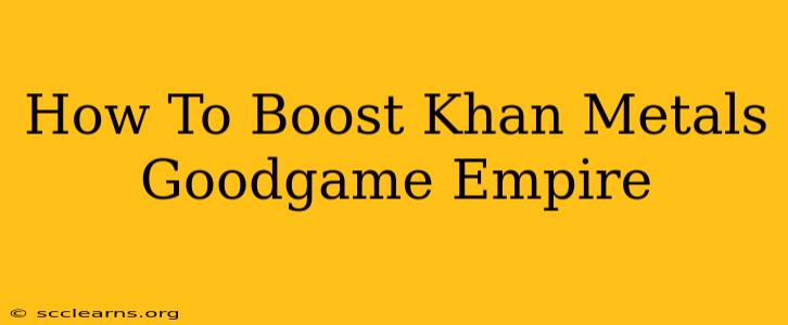 How To Boost Khan Metals Goodgame Empire