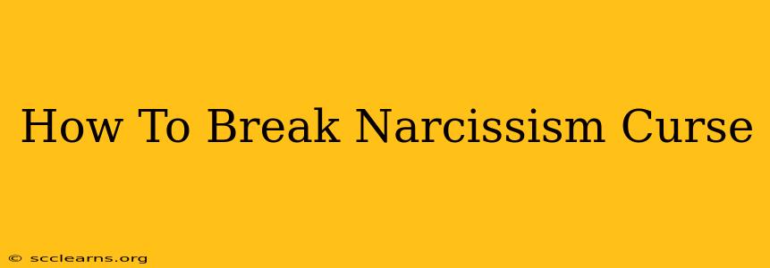 How To Break Narcissism Curse