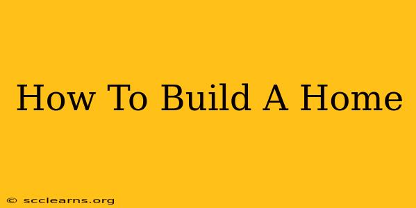 How To Build A Home