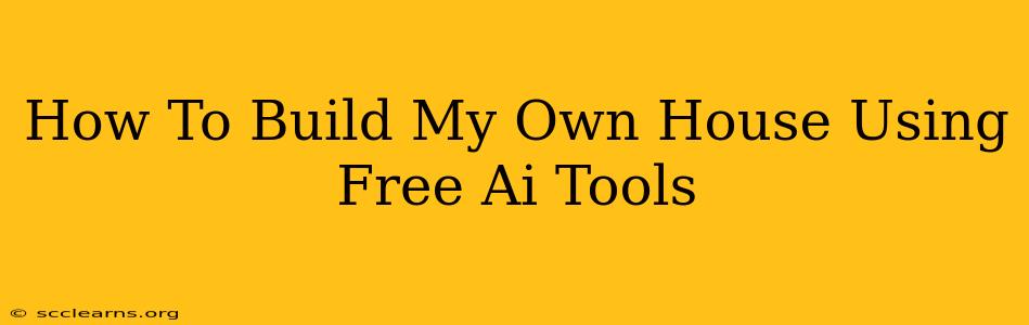 How To Build My Own House Using Free Ai Tools