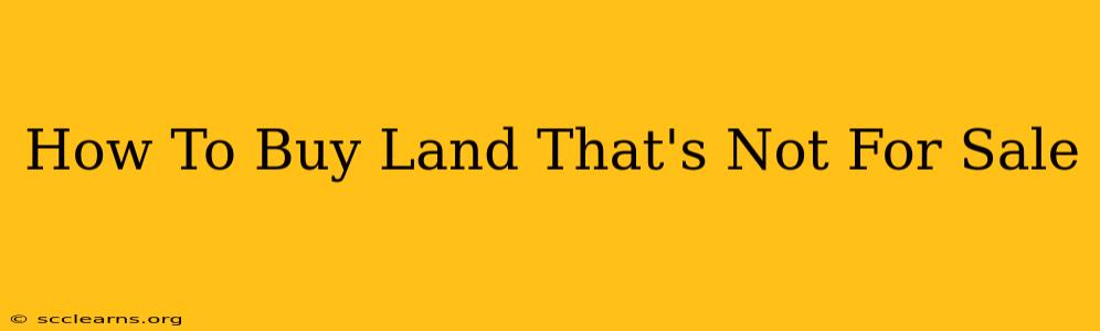 How To Buy Land That's Not For Sale