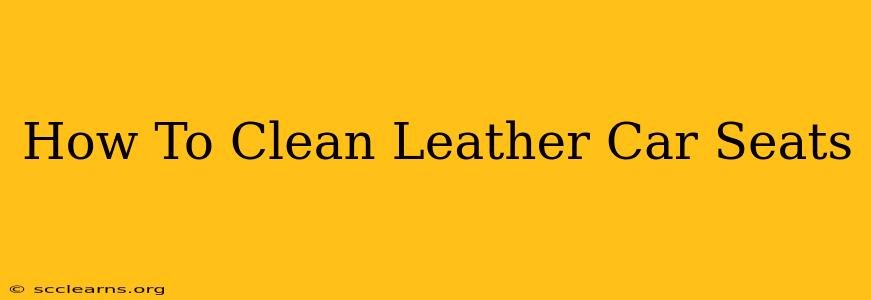 How To Clean Leather Car Seats