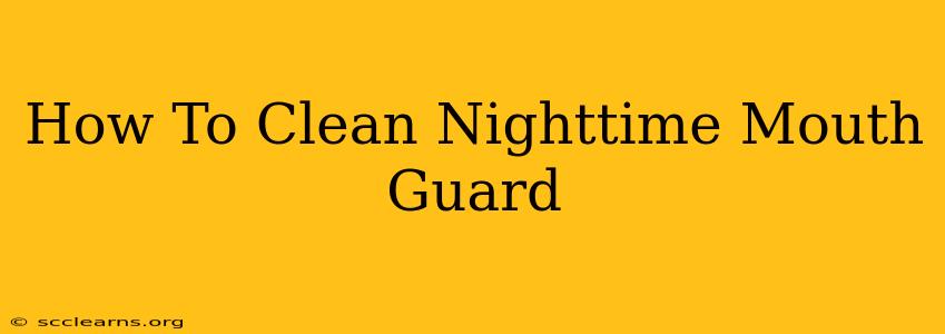 How To Clean Nighttime Mouth Guard