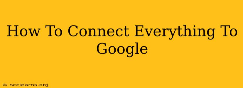 How To Connect Everything To Google