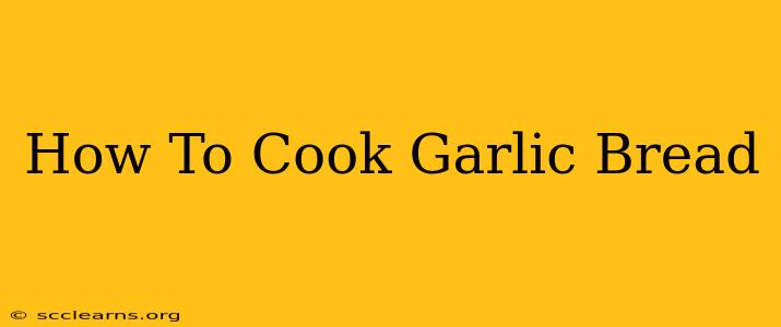 How To Cook Garlic Bread