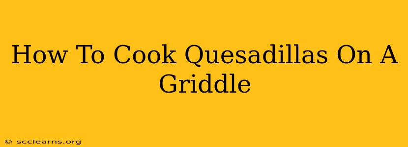 How To Cook Quesadillas On A Griddle