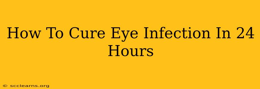 How To Cure Eye Infection In 24 Hours