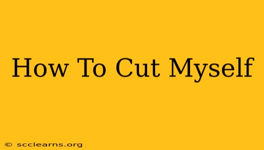 How To Cut Myself