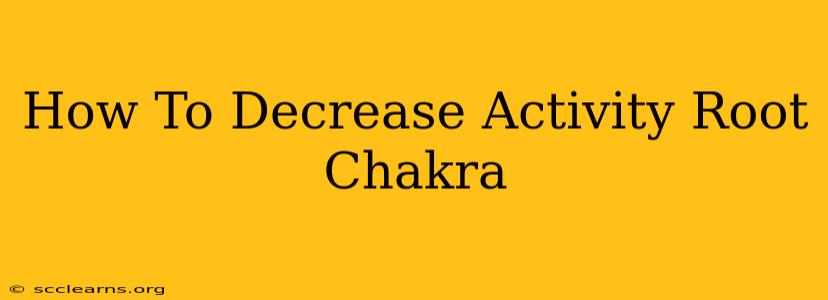 How To Decrease Activity Root Chakra