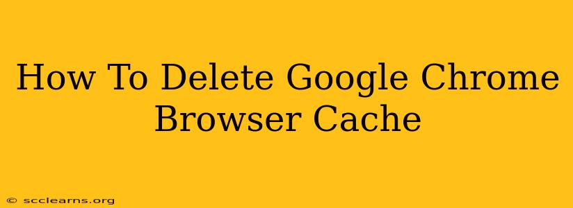 How To Delete Google Chrome Browser Cache