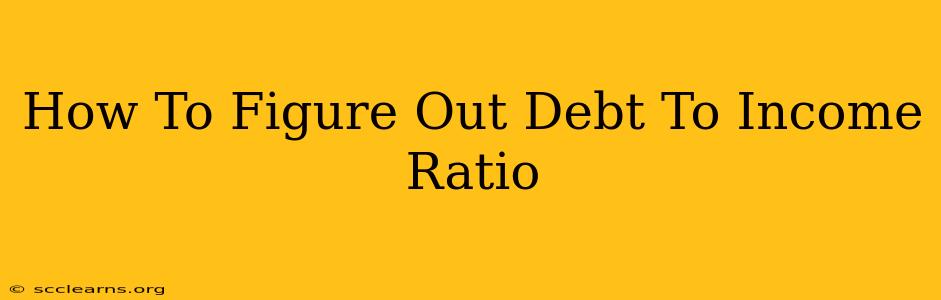 How To Figure Out Debt To Income Ratio