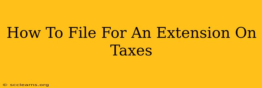 How To File For An Extension On Taxes