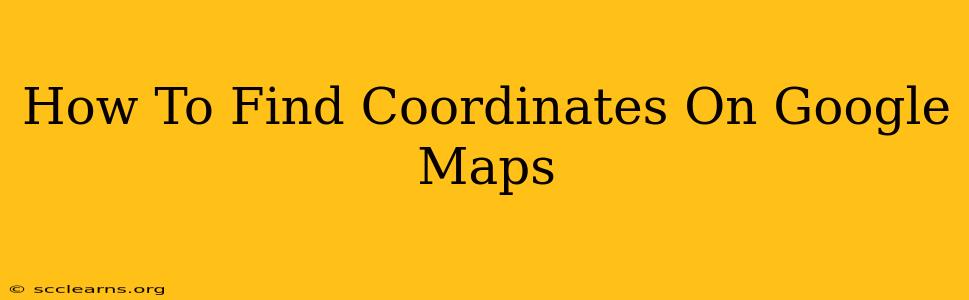 How To Find Coordinates On Google Maps