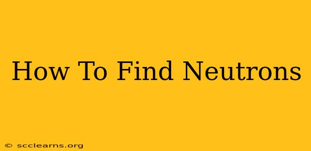 How To Find Neutrons