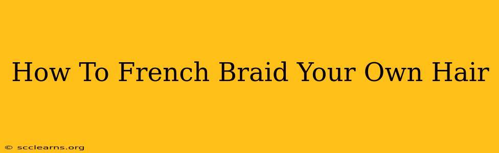 How To French Braid Your Own Hair