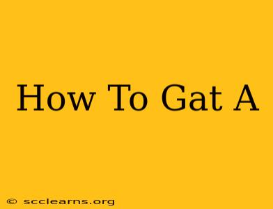 How To Gat A