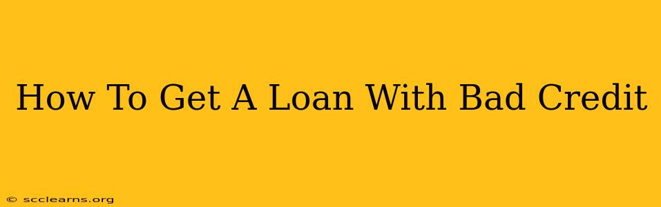 How To Get A Loan With Bad Credit