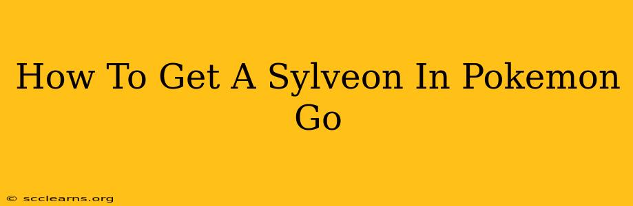 How To Get A Sylveon In Pokemon Go