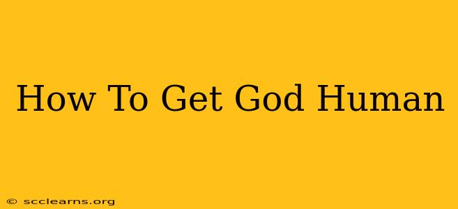 How To Get God Human