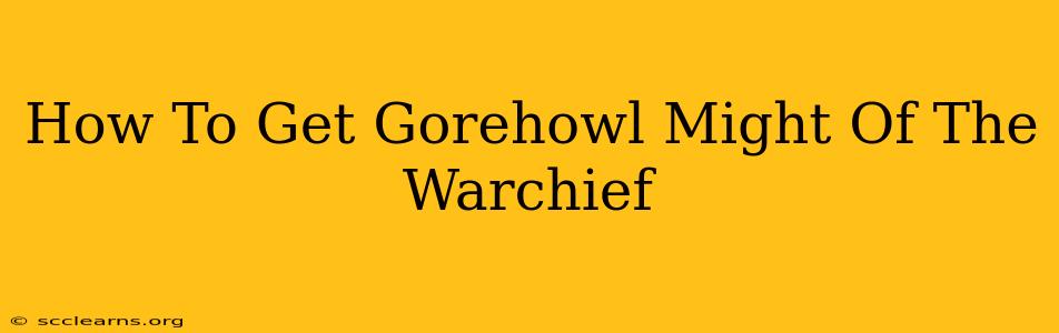 How To Get Gorehowl Might Of The Warchief