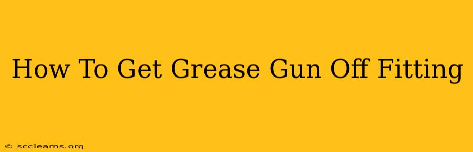 How To Get Grease Gun Off Fitting