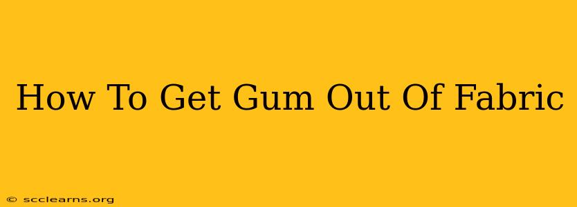 How To Get Gum Out Of Fabric