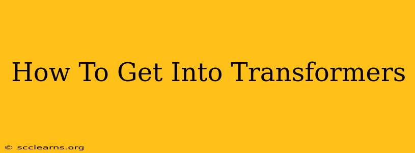 How To Get Into Transformers