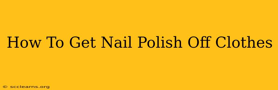 How To Get Nail Polish Off Clothes