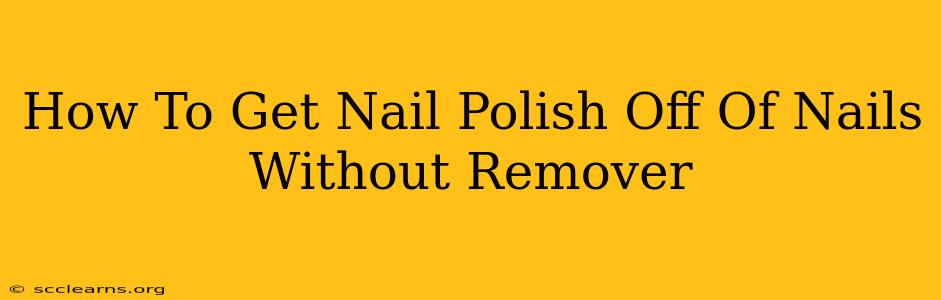 How To Get Nail Polish Off Of Nails Without Remover