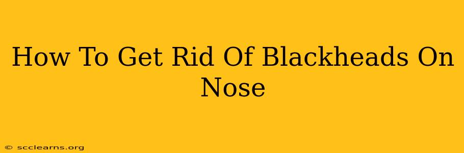 How To Get Rid Of Blackheads On Nose