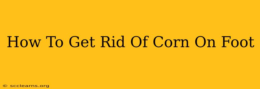 How To Get Rid Of Corn On Foot