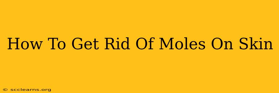 How To Get Rid Of Moles On Skin