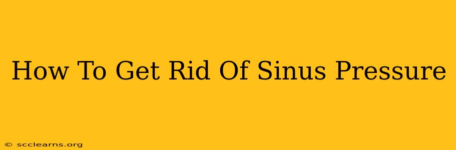 How To Get Rid Of Sinus Pressure