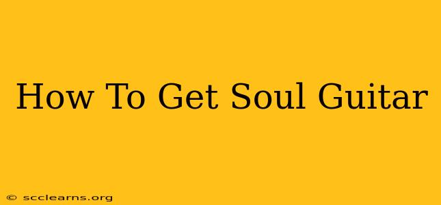 How To Get Soul Guitar