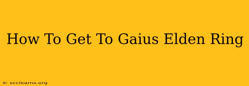 How To Get To Gaius Elden Ring