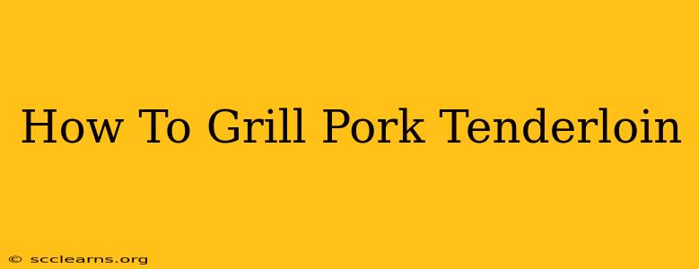 How To Grill Pork Tenderloin