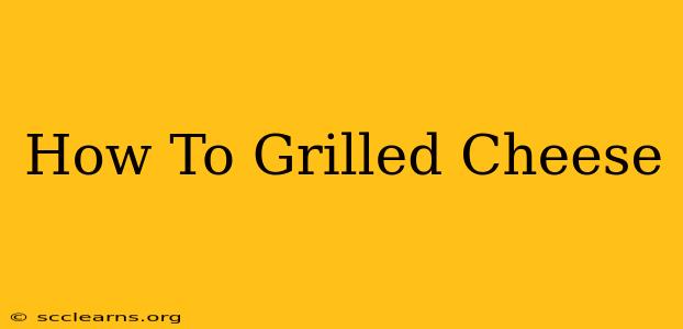 How To Grilled Cheese