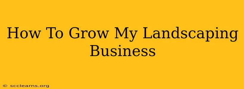 How To Grow My Landscaping Business