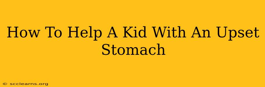 How To Help A Kid With An Upset Stomach