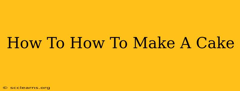 How To How To Make A Cake