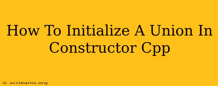 How To Initialize A Union In Constructor Cpp