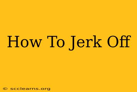 How To Jerk Off