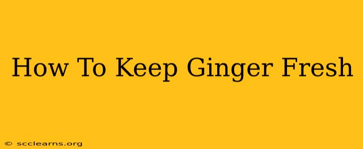 How To Keep Ginger Fresh