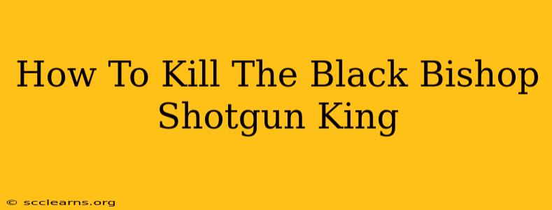 How To Kill The Black Bishop Shotgun King