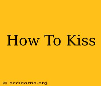 How To Kiss