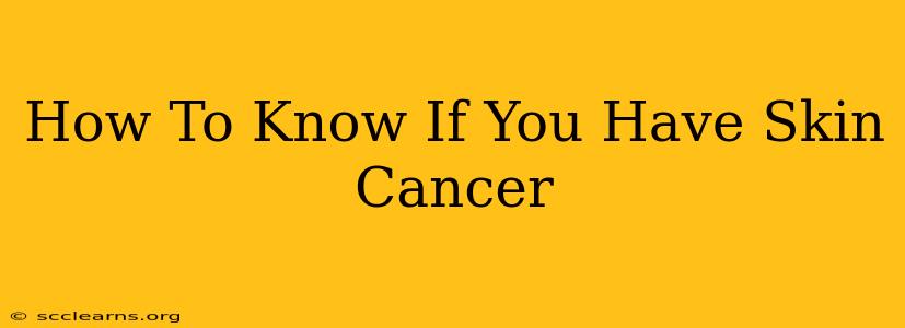 How To Know If You Have Skin Cancer