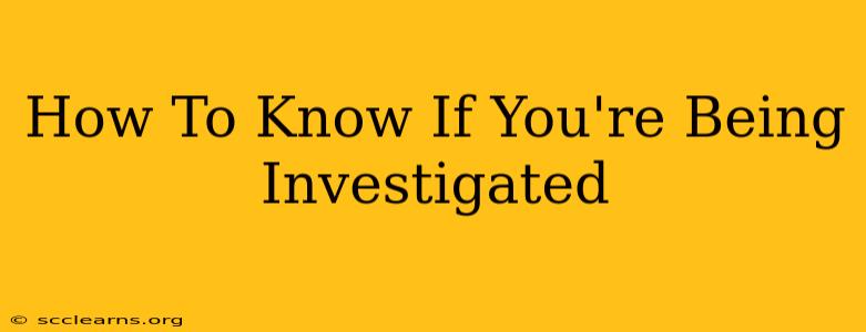 How To Know If You're Being Investigated