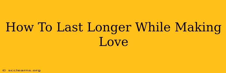 How To Last Longer While Making Love