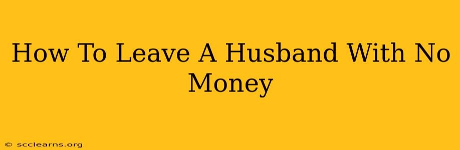 How To Leave A Husband With No Money